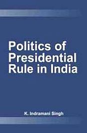 Politics of Presidential Rule in India / Singh, K. Indramani (Dr.)
