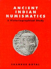 Ancient Indian Numismatics: A Historiographical Study / Goyal, Shankar 