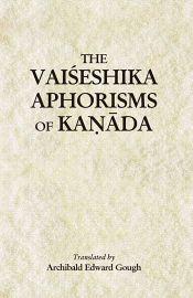 The Vaiseshika Aphorisms of Kanada: With comments from the Upaskara of Sankara Misra and the Vivritti of Jaya-Narayana Tarkapanchanana / Gough, Archibald Edward (Tr.)