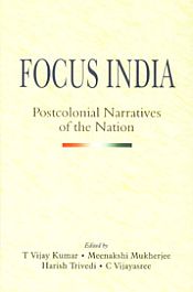 Focus India: Postcolonial Narratives of the Nation / Kumar, T. Vijay; Mukherjee, Meenakshi; Trivedi, Harish & Vijayasree, C (Eds.)
