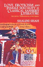 Love, Eroticism and Female Sexuality in Classical Sanskrit Literature: Seventh-Thirteenth Centuries / Shah, Shalini 