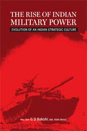 The Rise of Indian Military Power: Evalution of An Indian Strategic Culture / Bakshi, G.D. (Maj. Gen.)