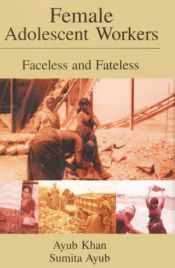Female Adolescent Workers: Faceless and Fateless / Khan, Ayub & Ayub, Sumita 