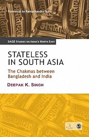 Stateless in South Asia: The Chakmas Between Bangladesh and India / Singh, Deepak K. 