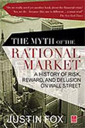 The Myth of the Rational Market: A History of Risk, Reward and Dellusion on Wall Street / Cox, Justin 