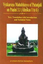 Vyakarana Mahabhasya of Patanjali on Panini 3.1 (Ahnikas 1 to 6) (Text, Translation with Introduction and Technical Notes) / Thompson, Stephen Peter 