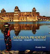 Madhya Pradesh: Unhurried, Unspolit, Undiscovered / Sen, Probir 