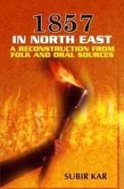 1857 in North East India: A Reconstruction From Folk and Oral Sources / Kar, Subir 