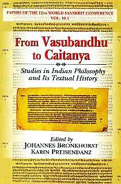 From Vasubandhu to Caitanya: Studies in Indian Philosophy and Its Textual History / Bronkhorst, Johannes & Preisendanz, Karin (Eds.)
