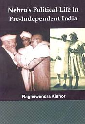 Nehru's Political Life in Pre-Independent India / Kishor, Raghuwendra (Dr.)