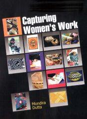 Capturing Women's Work / Dutta, Mondira 