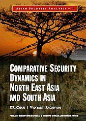 Comparative Security Dynamics in North East Asia and South Asia / Chari, P.R. & Raghavan, Vyjayanti 