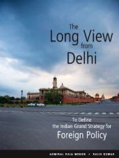 The Long View from Delhi: To Define the Indian Grand Strategy for Foreign Policy / Kumar, Rajiv & Menon, Admiral Raja 