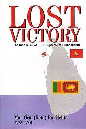 Lost Victory: The Rise and Fall of LTTE Supremo, V. Prabhakaran / Mehta, Raj Maj. Gen. (Retd)