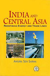 India and Central Asia: Redefining Energy and Trade Links / Sharma, Angira Sen 