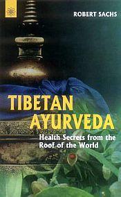 Tibetan Ayurveda: Health Secrets from the Roof of the World / Sachs, Robert 