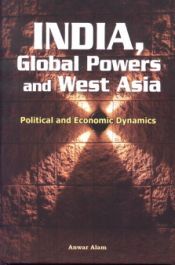 India, Global Powers and West Asia: Political and Economic Dynamics / Alam, Anwar 