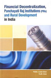 Financial Decentralization, Panchayati Raj Institutions (PRIs) and Rural Development in India / Khan, Mohd. Azam & Alam, Tosib 