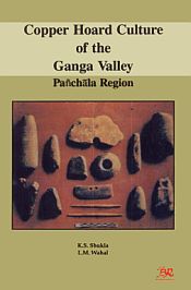 Copper Hoard Culture of the Ganga Valley: Panchala Region / Shukla, K S & Wahal, L M 