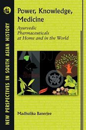 Power, Knowledge, Medicine: Ayurvedic Pharmaceuticals at Home and in the World / Banerjee, Madhulika 