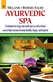 Ayurvedic Spa: Treatments for large and small spas as well as home care to help everyone become healthy, happy, and inspired / Melanie & Sachs, Robert 