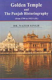 Golden Temple and The Punjab Historigraphy: From 1799 to 1923 A.D. / Singh, Nazer (Dr.)