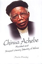 Chinua Achebe: Moulded and Shaped Literary Identity of Africa / Pandey, Neeta 