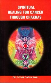 Spiritual Healing for Cancer through Chakras: A Guide to Understand Chakras and Cosmic Body and Implementation of Chakras Healing for Cancer / Sabharwal, Pooja (Dr.)