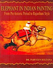 Elephant in Indian Painting: From Pre-Historic Period to Rajasthani Style / Sultana, Parveen 