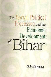 The Social, Political Processes and the Economic Development of Bihar / Kumar, Subodh 