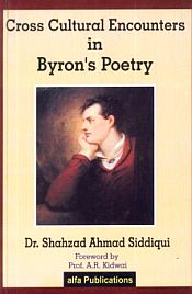 Cross Cultural Encounters in Byron's Poetry / Siddiqui, Shahzad, Ahmad (Dr.)