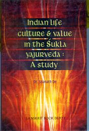 Indian Life Culture and Value in the Sukla Yajurveda: A Study / De, Sitanath (Dr.)