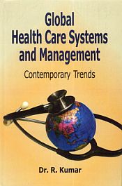 Global Health Care Systems and Management: Contemporary Trends / Kumar, R. (Dr.)