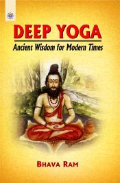 Deep Yoga: Ancient Wisdom for Modern Times / Bhava Ram 
