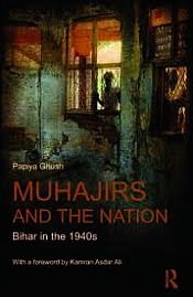 Muhajirs and the Nation: Bihar in the 1940s / Ghosh, Papiya & Ali, Kamran Asdar 