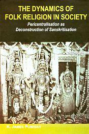 The Dynamics of Folk Religion in Society: Pericentralisation as Deconstruction of Sanskritisation / Ponniah, K. James 
