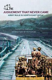 The Judgement that Never Came: Army Rule in North East India / Haksar, Nandita & Hongray, Sebastian M. 