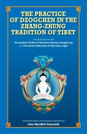 The Practice of Dzogchen in the Zhang-Zhung Tradition of Tibet: Translations from the The Gyalwa Chaktri of Druchen Gyalwa Yungdrung, and The Seven-fold Cycle of the Clear Light. The Dark Retreat Practice from The Zhang-zhung Nyan-gyud / Reynolds, John Myrdhin (Tr.)