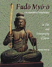 Fudo Myo-o (Acalanatha Vidyaraja) in Art and Iconography of Japan / Biswas, Sampa 