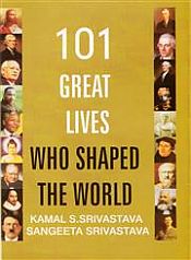 101 Great Lives Who Shaped the World / Srivastava, Kamal S. & Srivastava, Sangeeta 