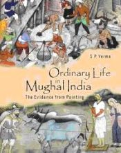 Ordinary Life in Mughal India: The Evidence from Painting / Verma, S.P. 