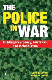 The Police in War: Fighting Insurgency, Terrorism, and Violent Crime / Bayley, David H. & Perito, Robert M. 