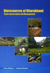 Bioresources of Uttarakhand: Their Conservation and Management / Kumar, Arun & Rawat, Seema 