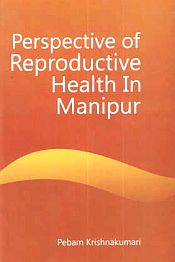 Perspective of Reproductive Health in Manipur / Krishnakumari, Pebam 
