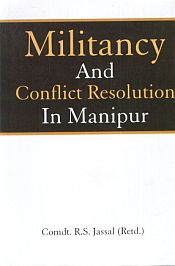 Militancy and Conflict Resolution in Manipur / Jassal, R.S. (Comdt.) (Retd.)