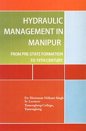 Hydraulic Management in Manipur: From Pre-State Formation to 19th Century / Singh, Herisnam Nilkant (Dr.)
