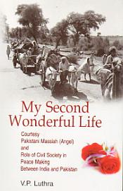 My Second Wonderful Life: Courtesy Pakistani Massiah (Angel) and Role of Civil Society in Peace Making Between India and Pakistan / Luthra, V.P. 