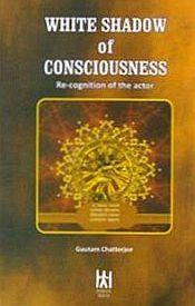 White Shadow of Consciousness: Re-cognition of the Actor / Chatterjee, Gautam 