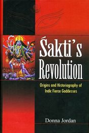 Sakti's Revolution: Origins and Historiography of Indic Fierce Goddesses / Jordan, Donna 