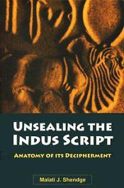 Unsealing the Indus Script Anatomy of its Decipherment / Shendge, Malati J. 
